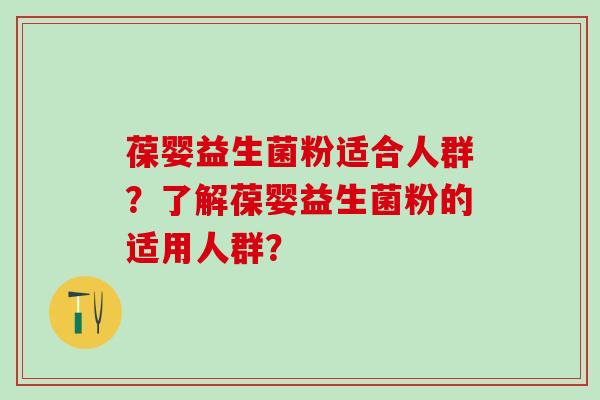 葆婴益生菌粉适合人群？了解葆婴益生菌粉的适用人群？
