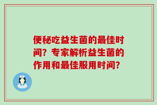 吃益生菌的佳时间？专家解析益生菌的作用和佳服用时间？