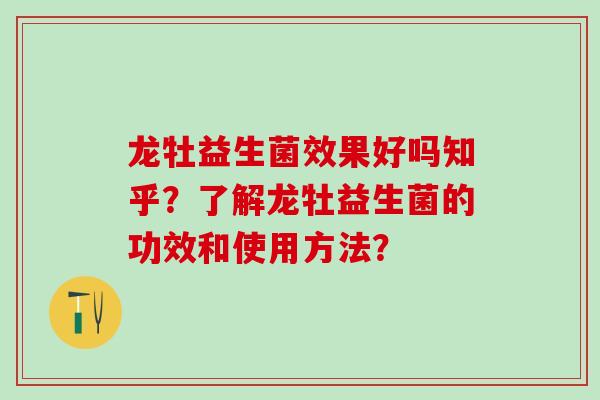 龙牡益生菌效果好吗知乎？了解龙牡益生菌的功效和使用方法？