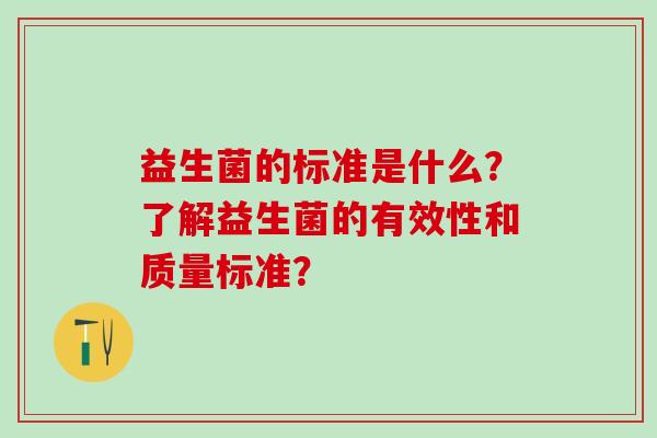 益生菌的标准是什么？了解益生菌的有效性和质量标准？