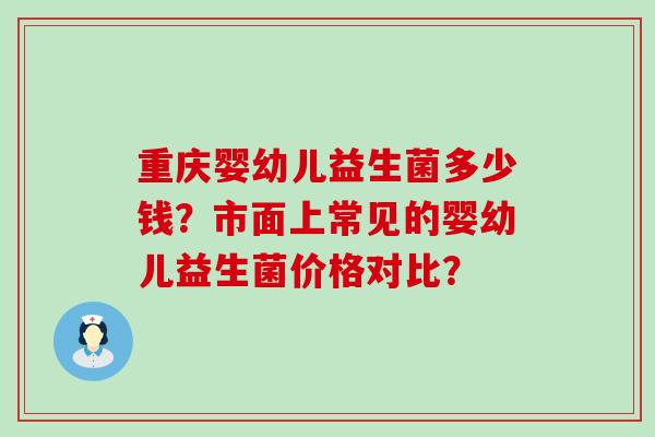重庆婴幼儿益生菌多少钱？市面上常见的婴幼儿益生菌价格对比？