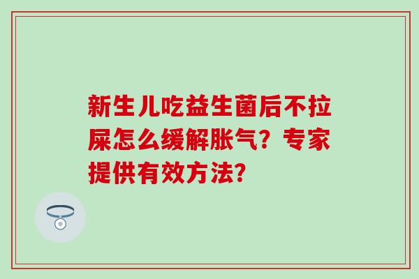 新生儿吃益生菌后不拉屎怎么缓解？专家提供有效方法？