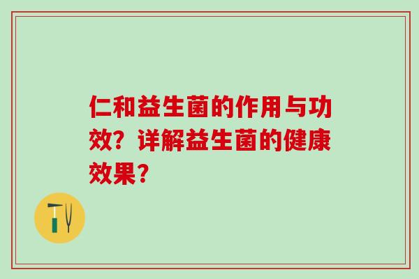 仁和益生菌的作用与功效？详解益生菌的健康效果？