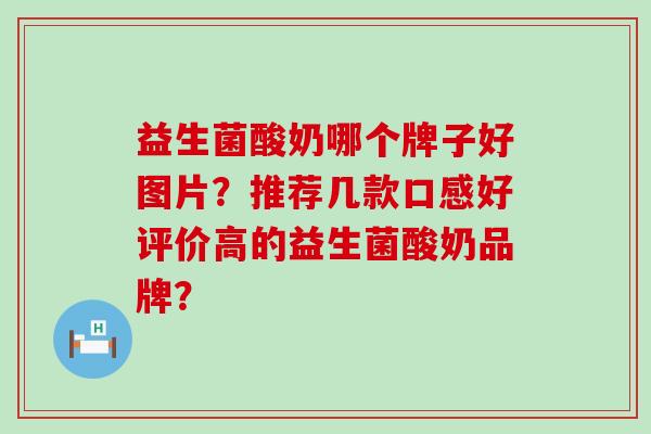 益生菌酸奶哪个牌子好图片？推荐几款口感好评价高的益生菌酸奶品牌？