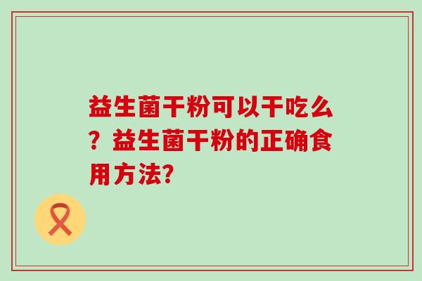 益生菌干粉可以干吃么？益生菌干粉的正确食用方法？