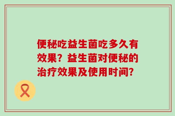 吃益生菌吃多久有效果？益生菌对的效果及使用时间？