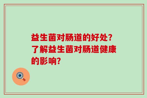 益生菌对肠道的好处？了解益生菌对肠道健康的影响？