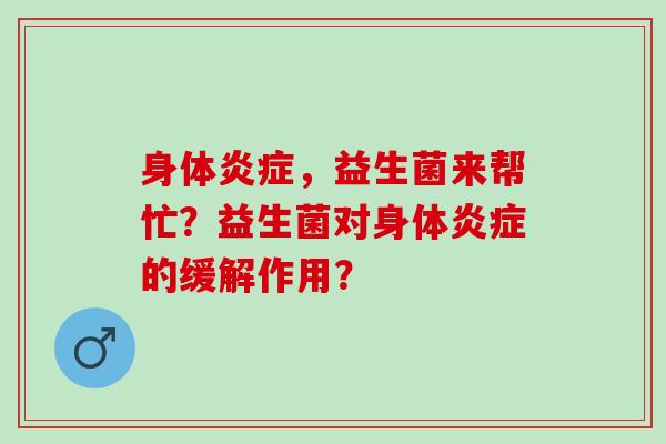身体，益生菌来帮忙？益生菌对身体的缓解作用？