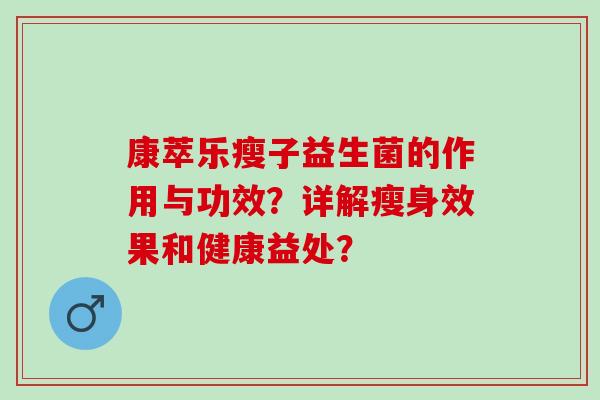康萃乐瘦子益生菌的作用与功效？详解瘦身效果和健康益处？