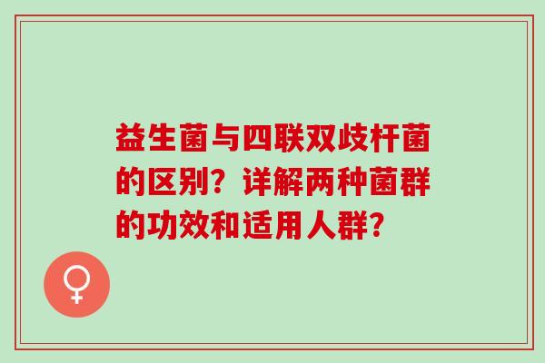 益生菌与四联双歧杆菌的区别？详解两种菌群的功效和适用人群？