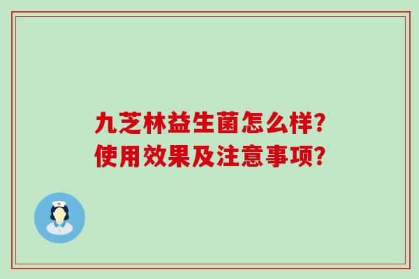 九芝林益生菌怎么样？使用效果及注意事项？
