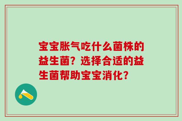 宝宝吃什么菌株的益生菌？选择合适的益生菌帮助宝宝消化？