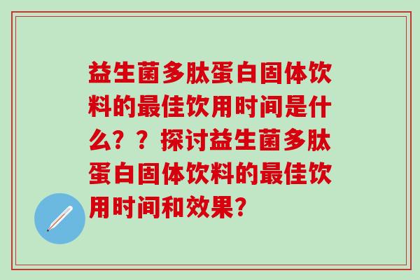 益生菌多肽蛋白固体饮料的佳饮用时间是什么？？探讨益生菌多肽蛋白固体饮料的佳饮用时间和效果？