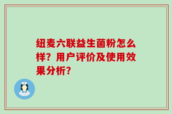 纽麦六联益生菌粉怎么样？用户评价及使用效果分析？