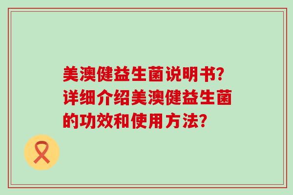 美澳健益生菌说明书？详细介绍美澳健益生菌的功效和使用方法？
