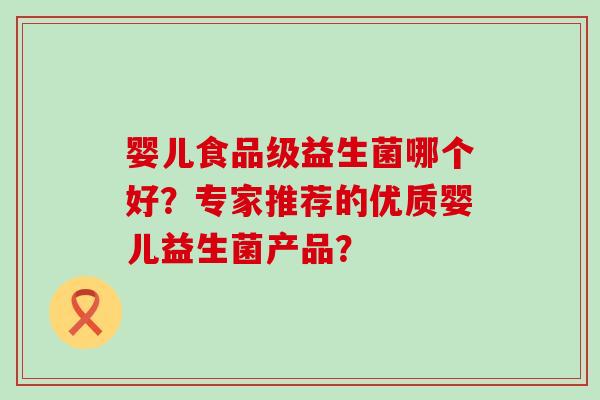 婴儿食品级益生菌哪个好？专家推荐的优质婴儿益生菌产品？