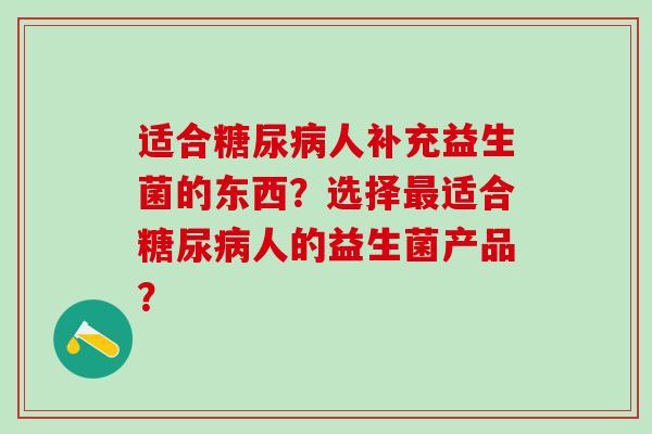 适合人补充益生菌的东西？选择适合人的益生菌产品？