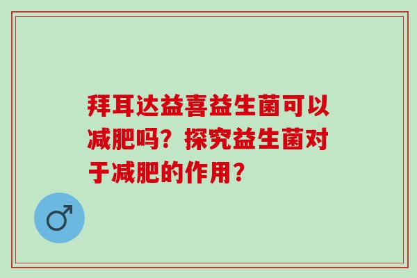 拜耳达益喜益生菌可以吗？探究益生菌对于的作用？