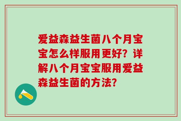 爱益森益生菌八个月宝宝怎么样服用更好？详解八个月宝宝服用爱益森益生菌的方法？