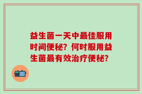 益生菌一天中佳服用时间？何时服用益生菌有效？