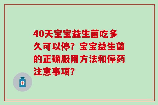 40天宝宝益生菌吃多久可以停？宝宝益生菌的正确服用方法和停药注意事项？