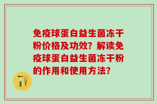 球蛋白益生菌冻干粉价格及功效？解读球蛋白益生菌冻干粉的作用和使用方法？