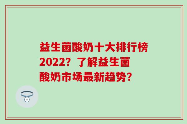 益生菌酸奶十大排行榜2022？了解益生菌酸奶市场新趋势？