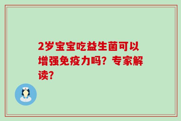 2岁宝宝吃益生菌可以增强力吗？专家解读？