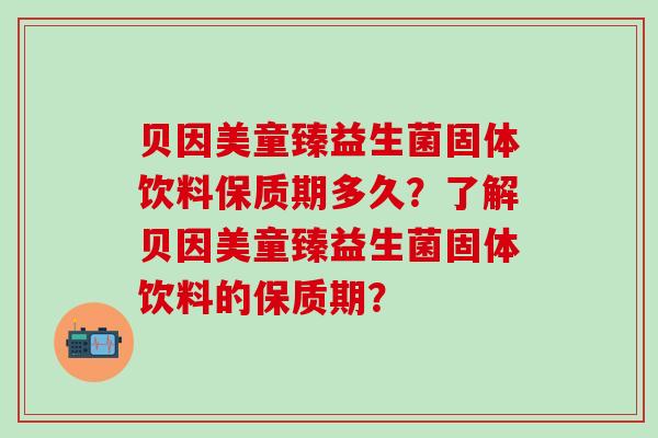 贝因美童臻益生菌固体饮料保质期多久？了解贝因美童臻益生菌固体饮料的保质期？