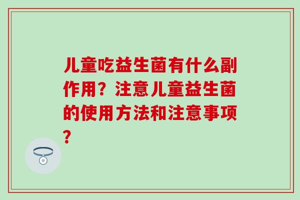 儿童吃益生菌有什么副作用？注意儿童益生菌的使用方法和注意事项？