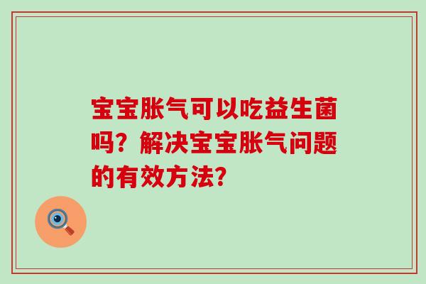 宝宝可以吃益生菌吗？解决宝宝问题的有效方法？