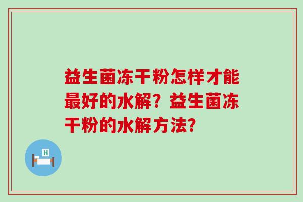 益生菌冻干粉怎样才能好的水解？益生菌冻干粉的水解方法？