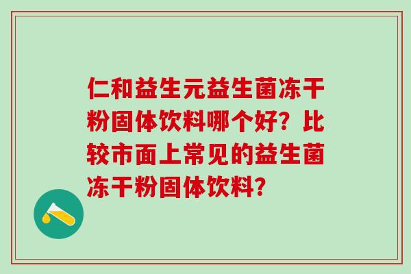 仁和益生元益生菌冻干粉固体饮料哪个好？比较市面上常见的益生菌冻干粉固体饮料？