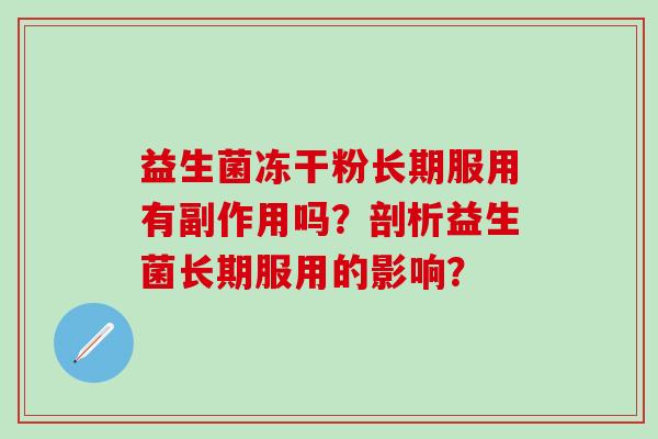 益生菌冻干粉长期服用有副作用吗？剖析益生菌长期服用的影响？