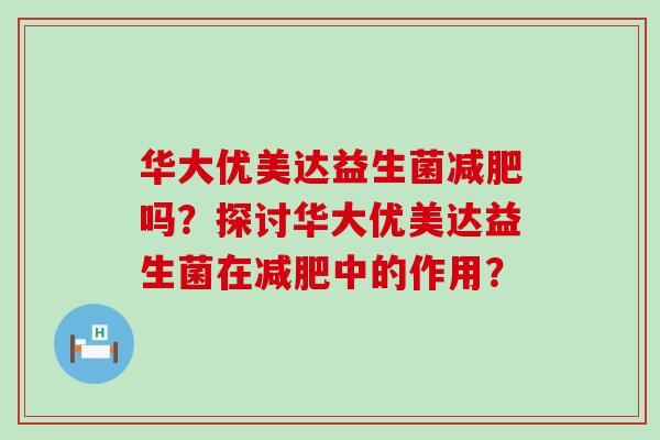 华大优美达益生菌吗？探讨华大优美达益生菌在中的作用？
