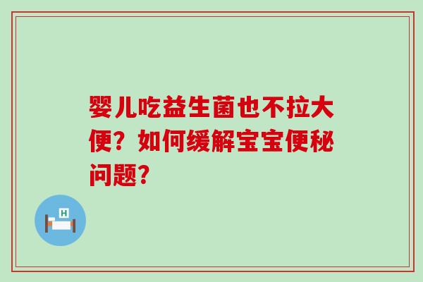 婴儿吃益生菌也不拉大便？如何缓解宝宝问题？