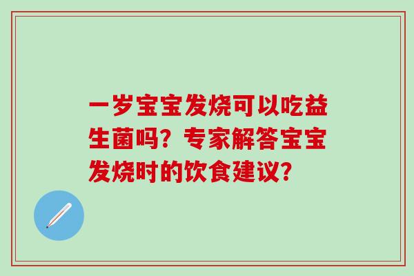 一岁宝宝发烧可以吃益生菌吗？专家解答宝宝发烧时的饮食建议？