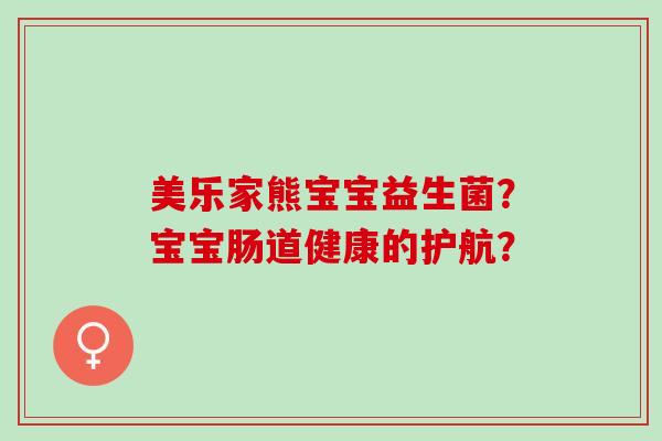 美乐家熊宝宝益生菌？宝宝肠道健康的护航？