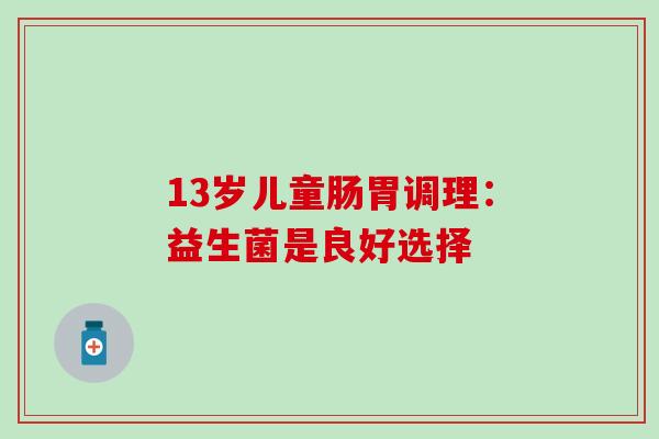 13岁儿童肠胃调理：益生菌是良好选择