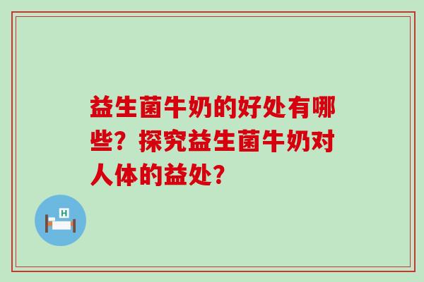 益生菌牛奶的好处有哪些？探究益生菌牛奶对人体的益处？