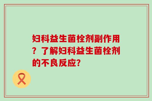 益生菌栓剂副作用？了解益生菌栓剂的不良反应？