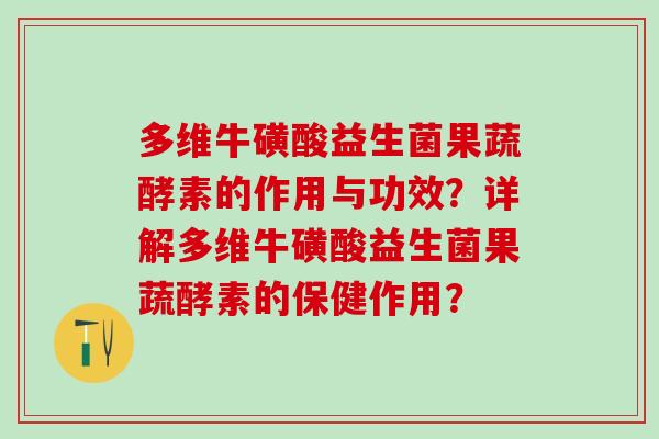 多维牛磺酸益生菌果蔬酵素的作用与功效？详解多维牛磺酸益生菌果蔬酵素的保健作用？