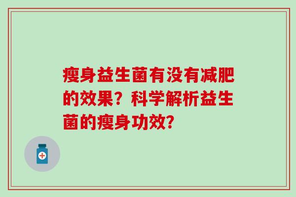 瘦身益生菌有没有的效果？科学解析益生菌的瘦身功效？