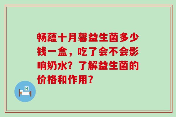 畅蕴十月馨益生菌多少钱一盒，吃了会不会影响奶水？了解益生菌的价格和作用？