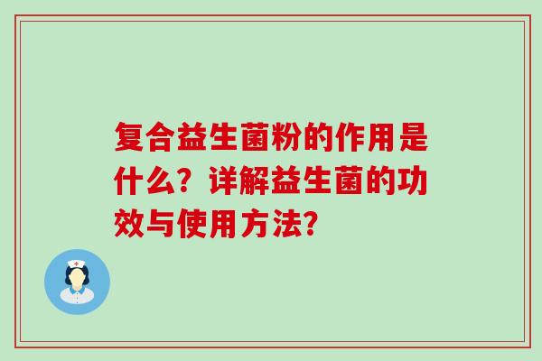 复合益生菌粉的作用是什么？详解益生菌的功效与使用方法？