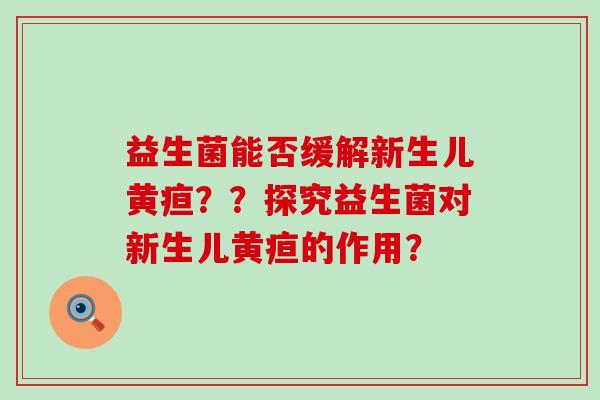 益生菌能否缓解新生儿黄疸？？探究益生菌对新生儿黄疸的作用？