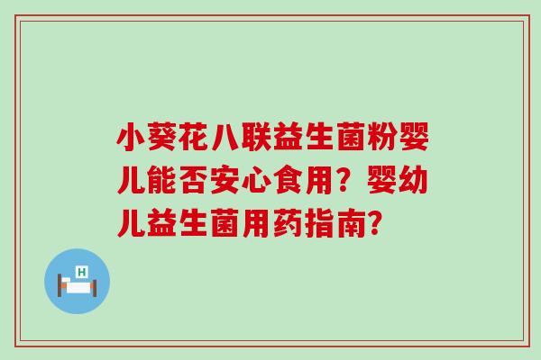 小葵花八联益生菌粉婴儿能否安心食用？婴幼儿益生菌用药指南？