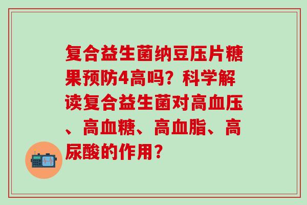 复合益生菌纳豆压片糖果4高吗？科学解读复合益生菌对高、高、高、高尿酸的作用？