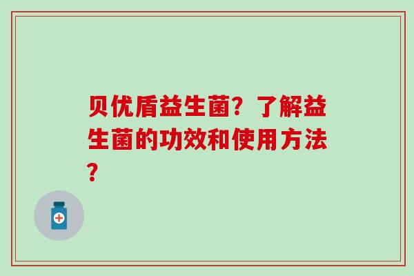 贝优盾益生菌？了解益生菌的功效和使用方法？