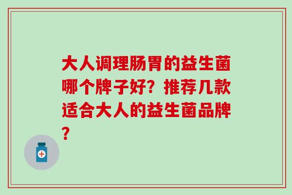 大人调理肠胃的益生菌哪个牌子好？推荐几款适合大人的益生菌品牌？